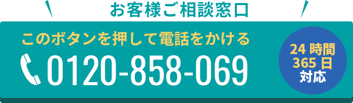 0120-858-069 お客様ご相談窓口 ちょっとした疑問でも大丈夫！親切丁寧にお答えします。24時間365日対応