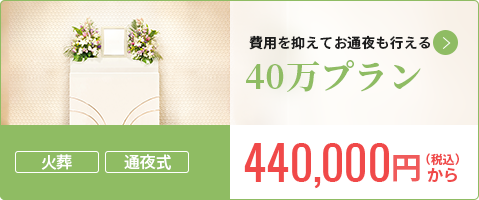 一般価格557,700円から 費用を抑えてお通夜も行える 40万プラン 会員価格 15%割引～ 440,000円から（税込）